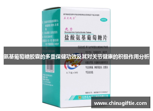 氨基葡萄糖胶囊的多重保健功效及其对关节健康的积极作用分析