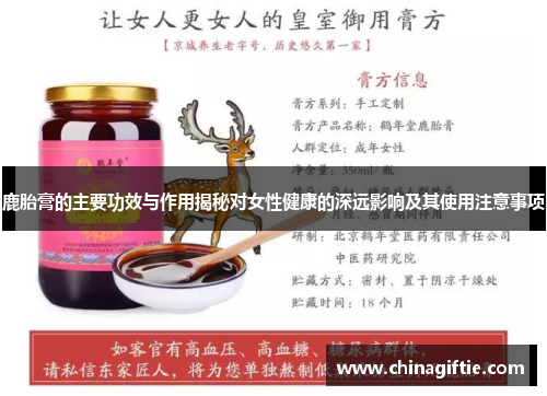 鹿胎膏的主要功效与作用揭秘对女性健康的深远影响及其使用注意事项