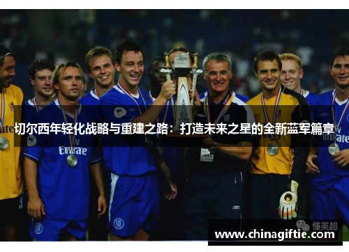切尔西年轻化战略与重建之路：打造未来之星的全新蓝军篇章